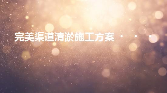 完美渠道清淤施工方案？這樣做才對！